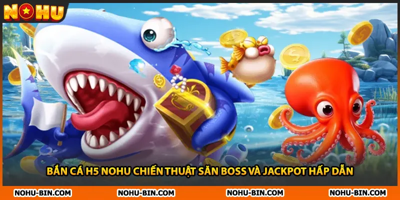 Bắn Cá H5 NOHU Chiến Thuật Săn Boss Và Jackpot Hấp Dẫn