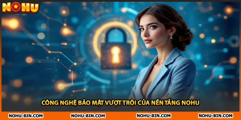 Công nghệ bảo mật vượt trội của nền tảng NOHU