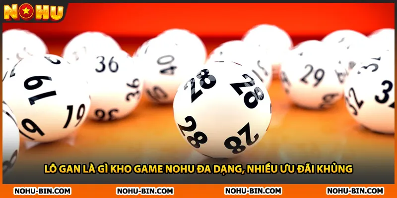 Lô Gan Là Gì Kho Game NOHU Đa Dạng, Nhiều Ưu Đãi Khủng