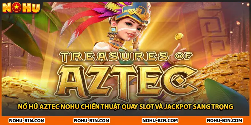 Nổ Hũ Aztec NOHU Chiến Thuật Quay Slot Và Jackpot Sang Trọng