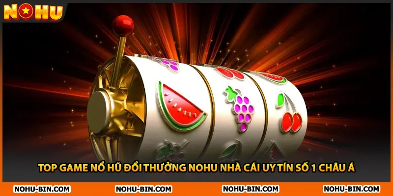 Top Game Nổ Hũ Đổi Thưởng NOHU Nhà Cái Uy Tín Số 1 Châu Á